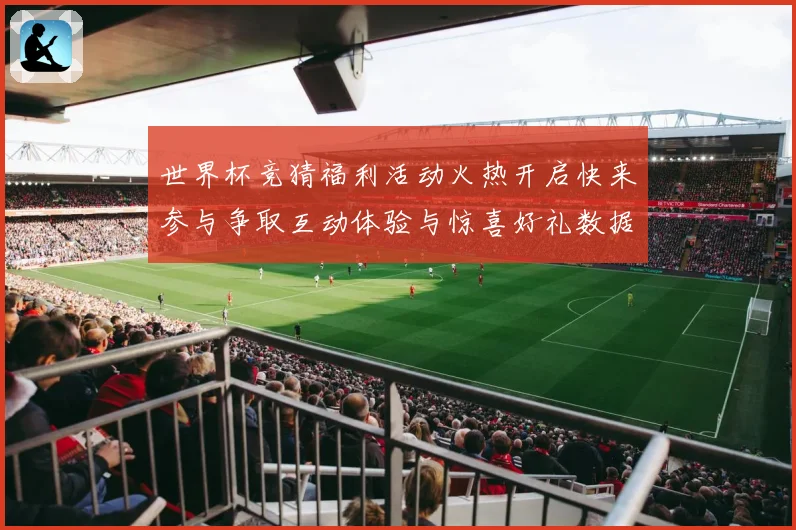 世界杯竞猜福利活动火热开启快来参与争取互动体验与惊喜好礼数据研判