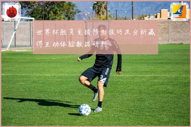 世界杯胜负竞猜预测技巧及分析赢得互动体验数据研判