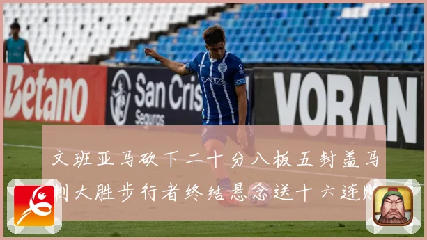 文班亚马砍下二十分八板五封盖马刺大胜步行者终结悬念送十六连败赛场复盘