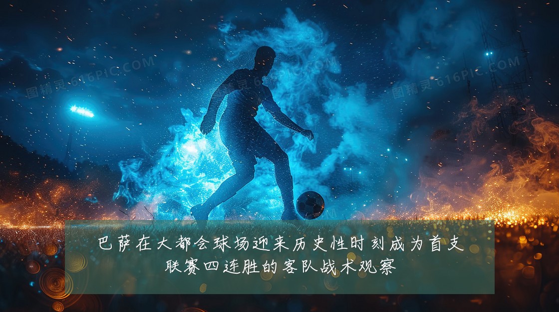 巴萨在大都会球场迎来历史性时刻成为首支联赛四连胜的客队战术观察