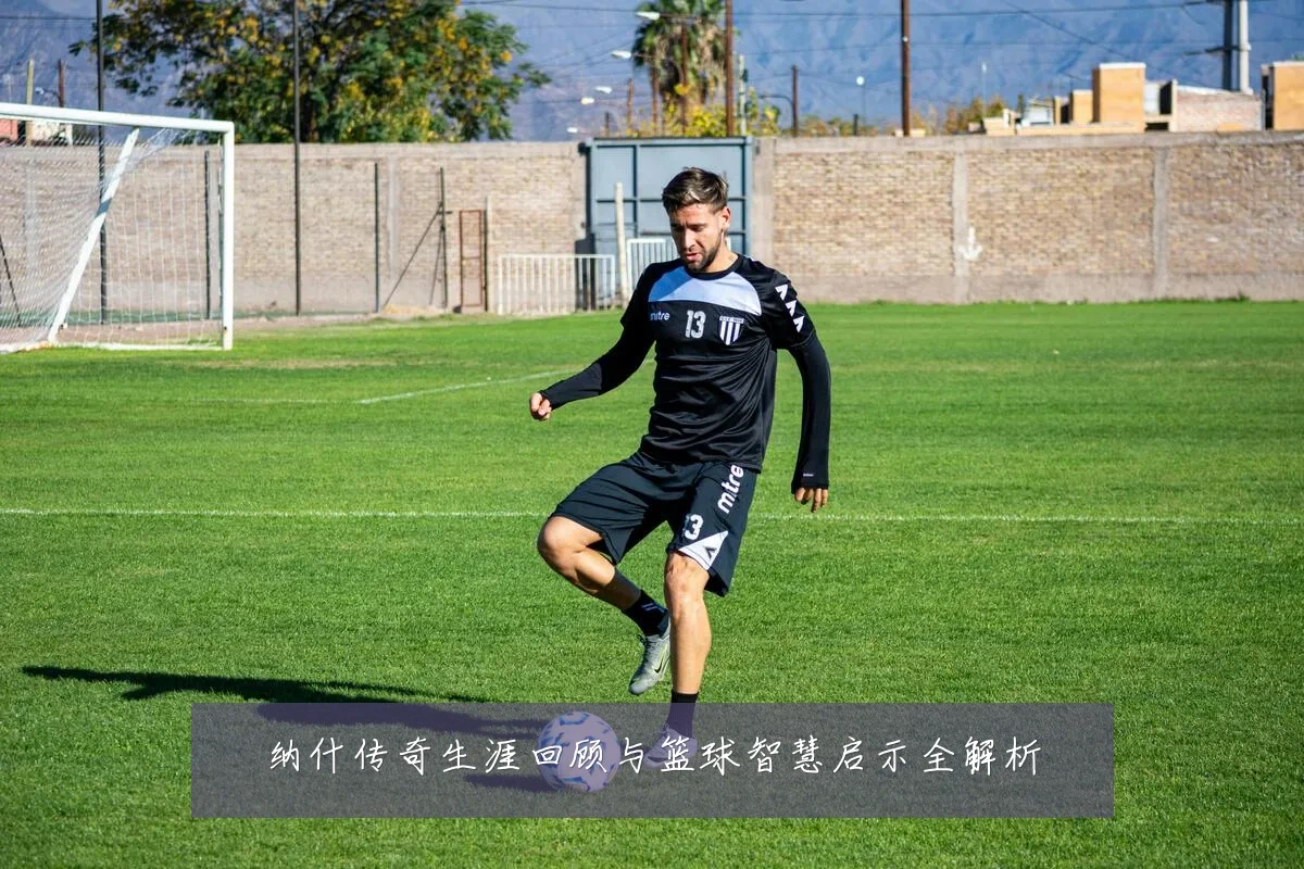 纳什传奇生涯回顾与篮球智慧启示全解析