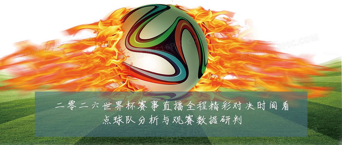 二零二六世界杯赛事直播全程精彩对决时间看点球队分析与观赛数据研判