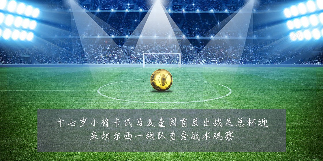 十七岁小将卡武马麦奎因首度出战足总杯迎来切尔西一线队首秀战术观察